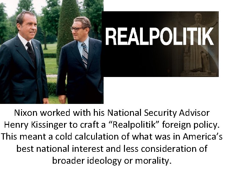 Nixon worked with his National Security Advisor Henry Kissinger to craft a “Realpolitik” foreign