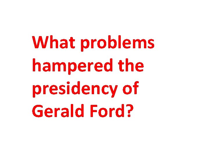 What problems hampered the presidency of Gerald Ford? 