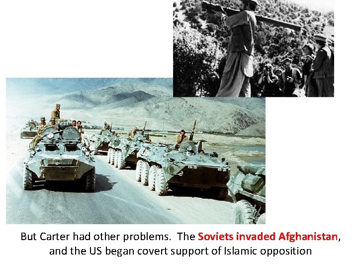 But Carter had other problems. The Soviets invaded Afghanistan, and the US began covert