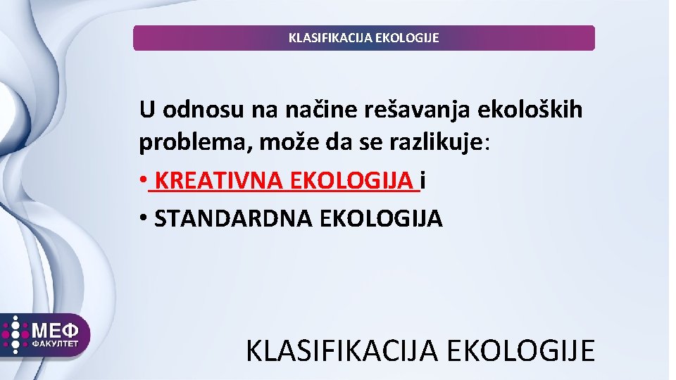 KLASIFIKACIJA EKOLOGIJE U odnosu na načine rešavanja ekoloških problema, može da se razlikuje: •