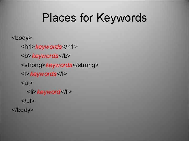 Places for Keywords <body> <h 1>keywords</h 1> <b>keywords</b> <strong>keywords</strong> <I>keywords</I> <ul> <li>keyword</li> </ul> </body>