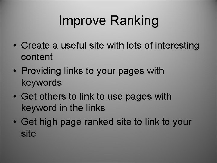 Improve Ranking • Create a useful site with lots of interesting content • Providing