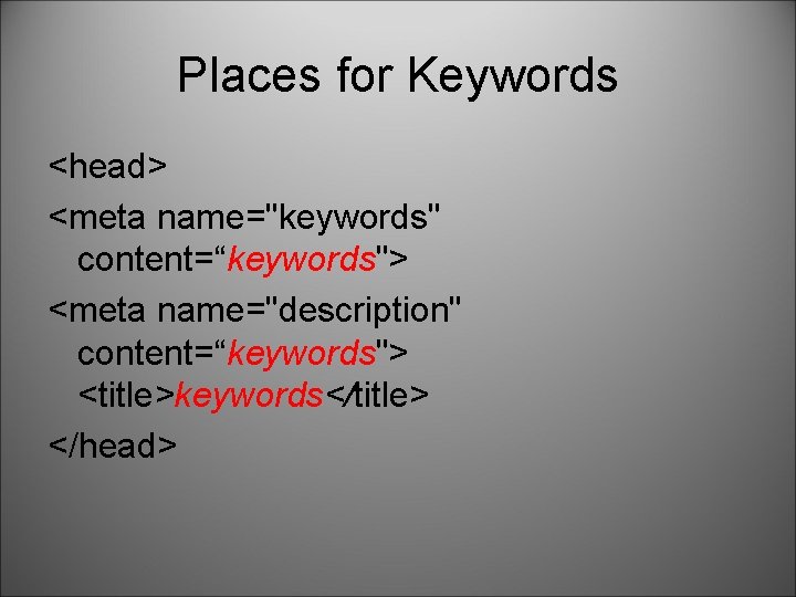 Places for Keywords <head> <meta name="keywords" content=“keywords"> <meta name="description" content=“keywords"> <title>keywords</title> </head> 