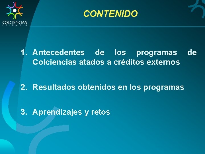 CONTENIDO 1. Antecedentes de los programas de Colciencias atados a créditos externos 2. Resultados