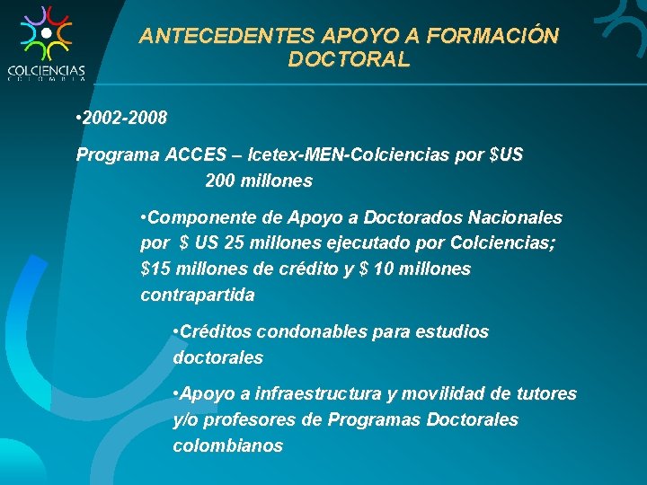 ANTECEDENTES APOYO A FORMACIÓN DOCTORAL • 2002 -2008 Programa ACCES – Icetex-MEN-Colciencias por $US