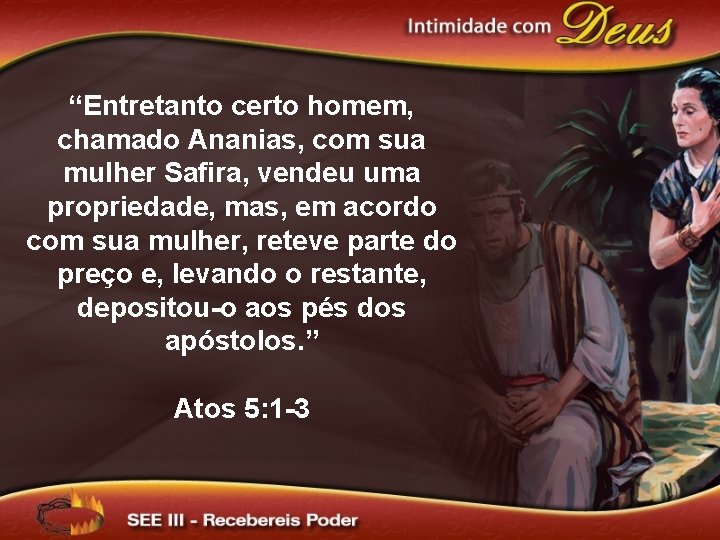 “Entretanto certo homem, chamado Ananias, com sua mulher Safira, vendeu uma propriedade, mas, em