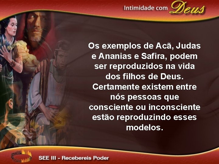 Os exemplos de Acã, Judas e Ananias e Safira, podem ser reproduzidos na vida