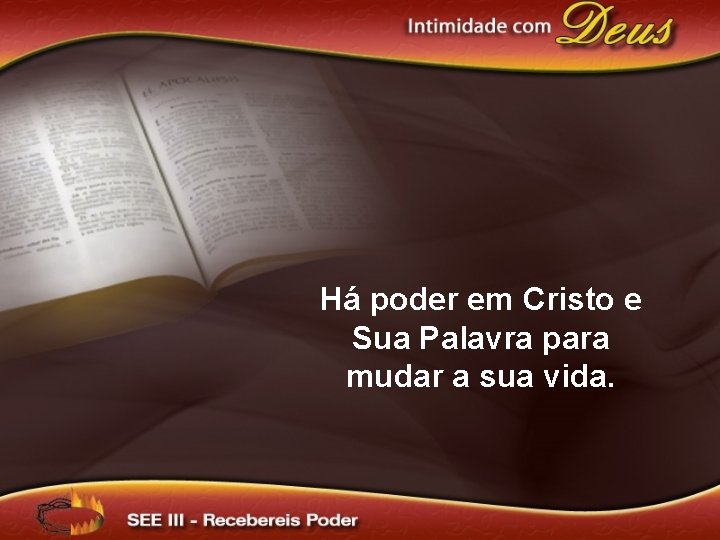 Há poder em Cristo e Sua Palavra para mudar a sua vida. 