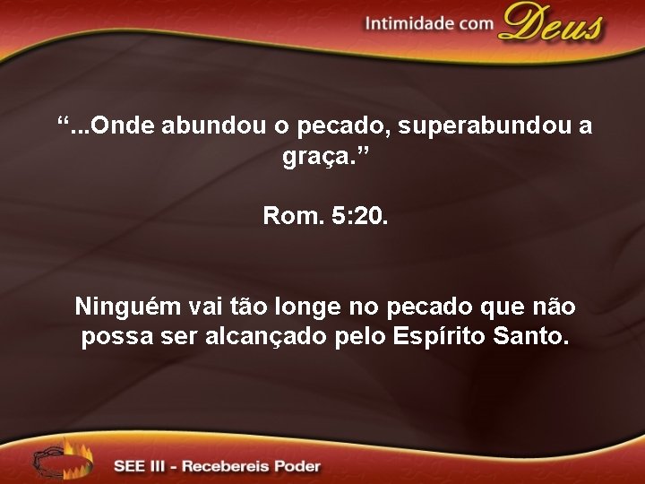 “. . . Onde abundou o pecado, superabundou a graça. ” Rom. 5: 20.