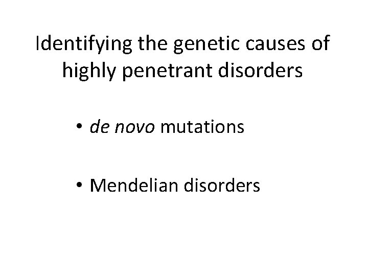 Identifying the genetic causes of highly penetrant disorders • de novo mutations • Mendelian