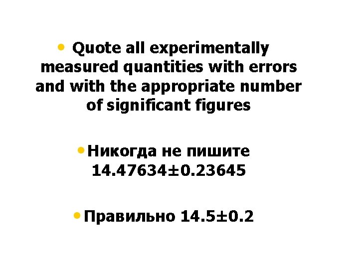  • Quote all experimentally measured quantities with errors and with the appropriate number