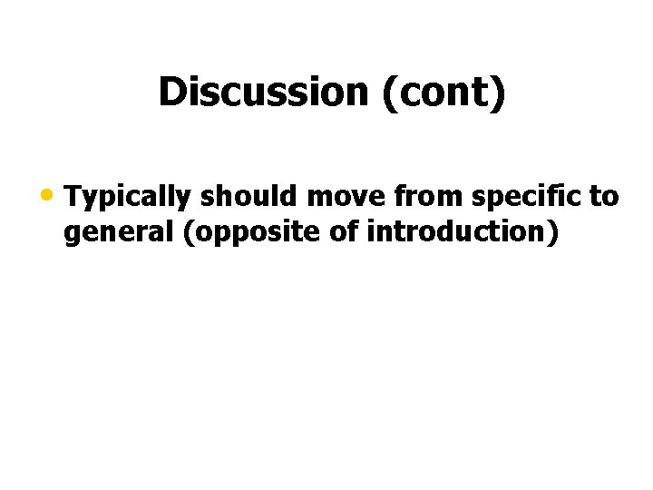 Discussion (cont) • Typically should move from specific to general (opposite of introduction) 