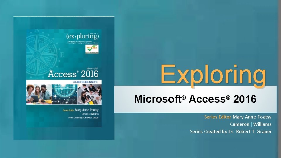 Exploring Microsoft® Access® 2016 Series Editor Mary Anne Poatsy Cameron |Williams Series Created by