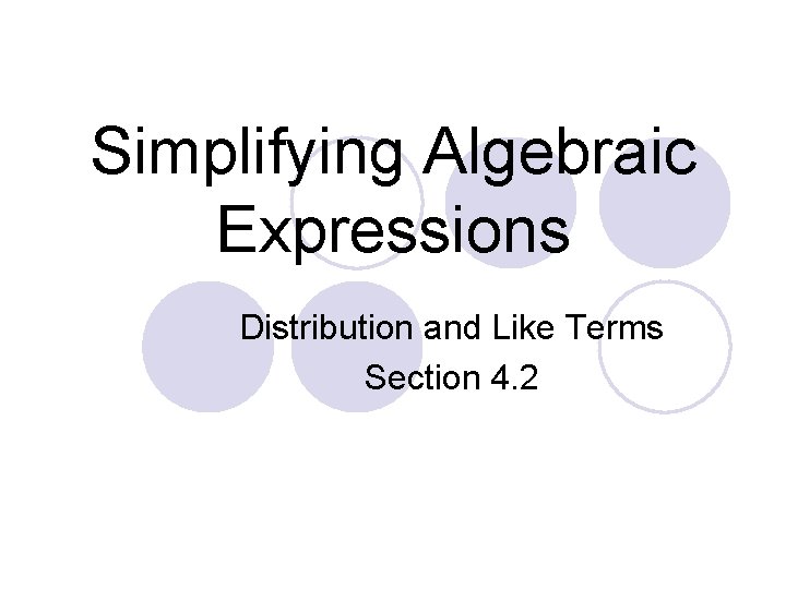 Simplifying Algebraic Expressions Distribution and Like Terms Section 4. 2 