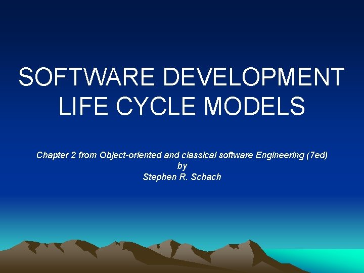 SOFTWARE DEVELOPMENT LIFE CYCLE MODELS Chapter 2 from Object-oriented and classical software Engineering (7