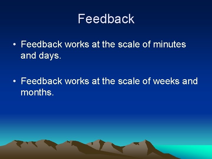 Feedback • Feedback works at the scale of minutes and days. • Feedback works