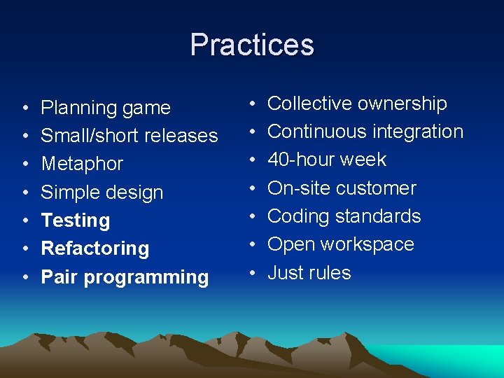 Practices • • Planning game Small/short releases Metaphor Simple design Testing Refactoring Pair programming