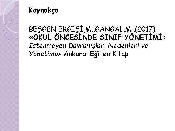 Kaynakça BEŞGEN ERGİŞİ, M. , GANGAL, M. , (2017) «OKUL ÖNCESİNDE SINIF YÖNETİMİ: İstenmeyen