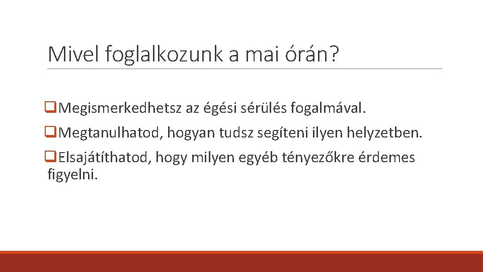 Mivel foglalkozunk a mai órán? q. Megismerkedhetsz az égési sérülés fogalmával. q. Megtanulhatod, hogyan