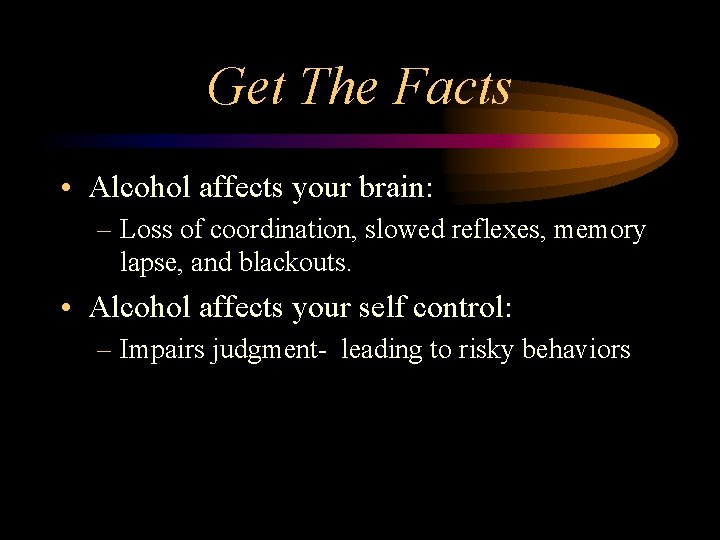 Get The Facts • Alcohol affects your brain: – Loss of coordination, slowed reflexes,