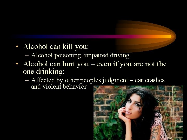  • Alcohol can kill you: – Alcohol poisoning, impaired driving • Alcohol can