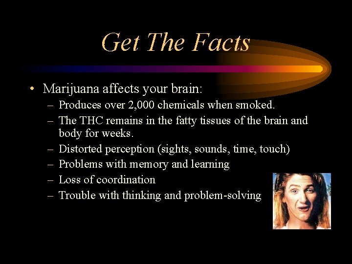 Get The Facts • Marijuana affects your brain: – Produces over 2, 000 chemicals