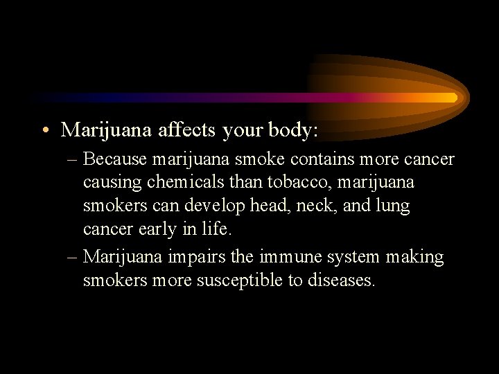  • Marijuana affects your body: – Because marijuana smoke contains more cancer causing