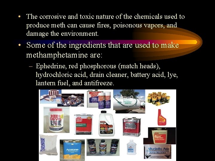  • The corrosive and toxic nature of the chemicals used to produce meth