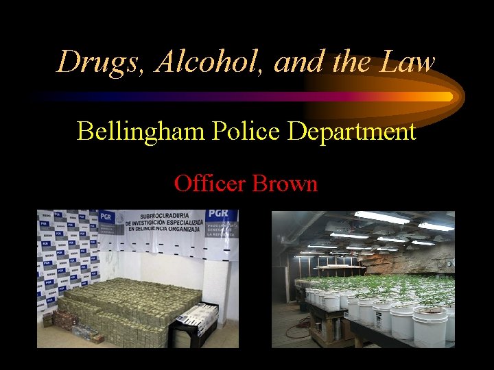 Drugs, Alcohol, and the Law Bellingham Police Department Officer Brown 