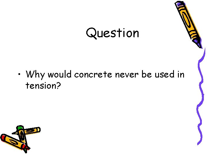 Question • Why would concrete never be used in tension? 