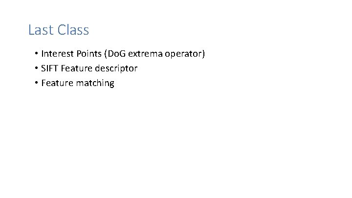 Last Class • Interest Points (Do. G extrema operator) • SIFT Feature descriptor •