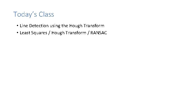 Today’s Class • Line Detection using the Hough Transform • Least Squares / Hough