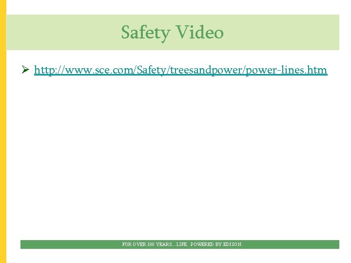 Safety Video Ø http: //www. sce. com/Safety/treesandpower/power-lines. htm FOR OVER 100 YEARS…LIFE. POWERED BY