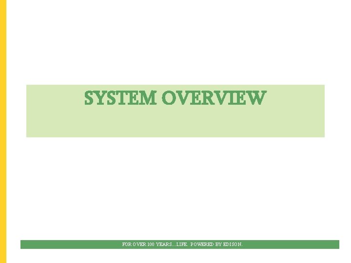 SYSTEM OVERVIEW FOR OVER 100 YEARS…LIFE. POWERED BY EDISON. 