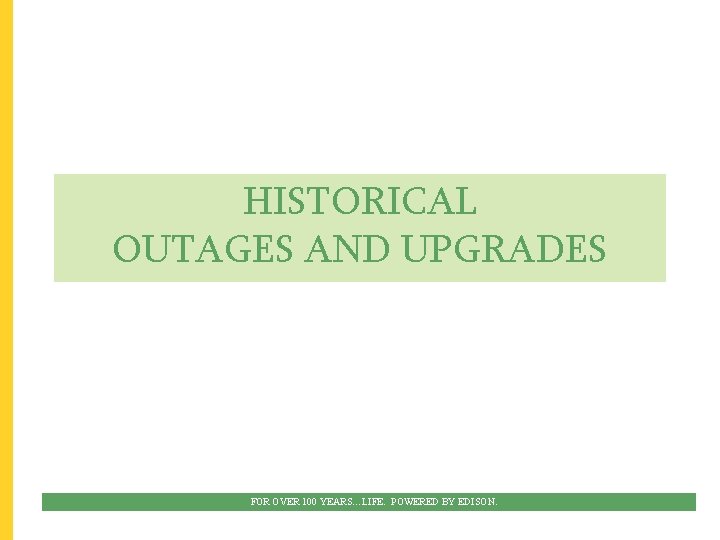 HISTORICAL OUTAGES AND UPGRADES FOR OVER 100 YEARS…LIFE. POWERED BY EDISON. 