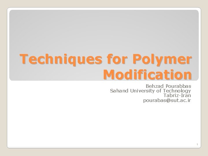 Techniques for Polymer Modification Behzad Pourabbas Sahand University of Technology Tabriz-Iran pourabas@sut. ac. ir