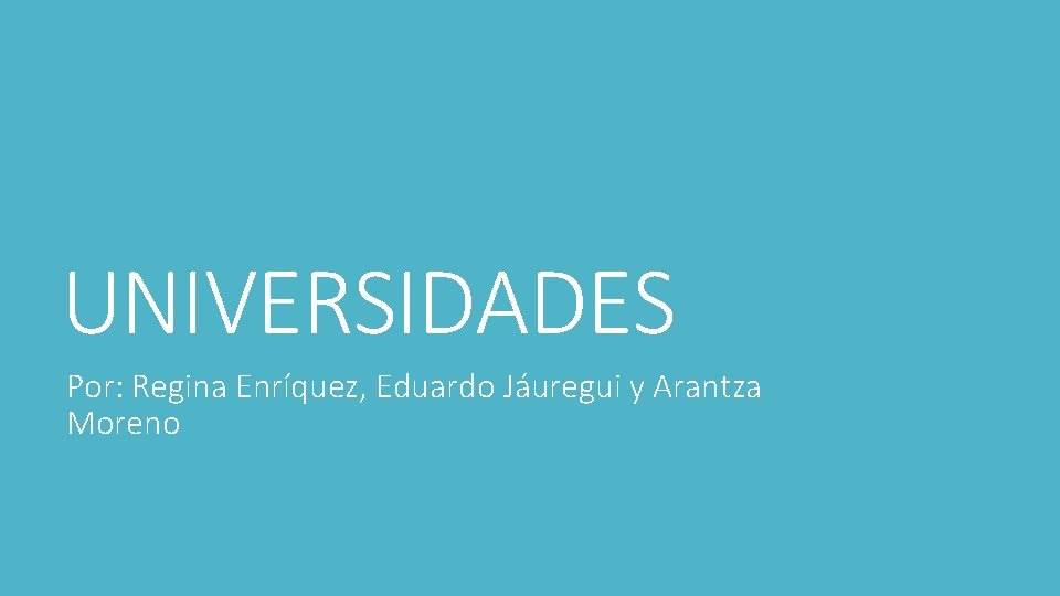UNIVERSIDADES Por: Regina Enríquez, Eduardo Jáuregui y Arantza Moreno 