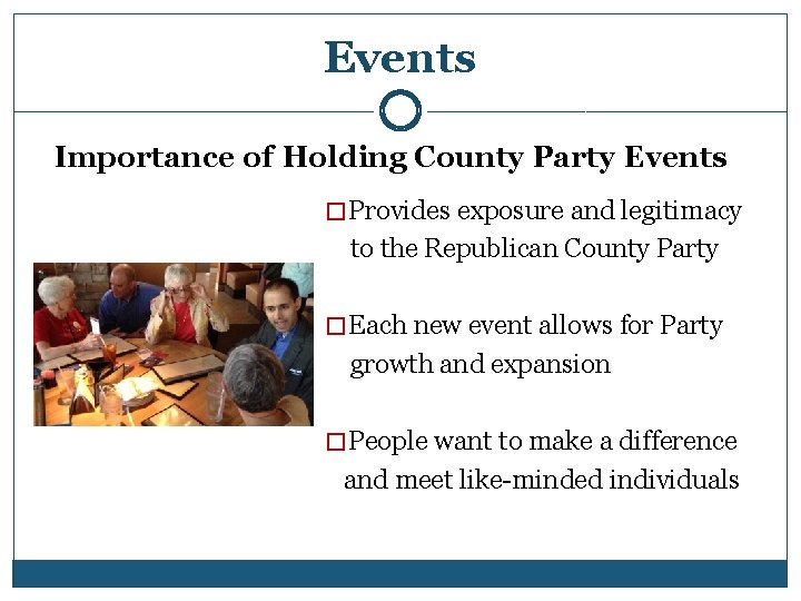 Events Importance of Holding County Party Events � Provides exposure and legitimacy to the