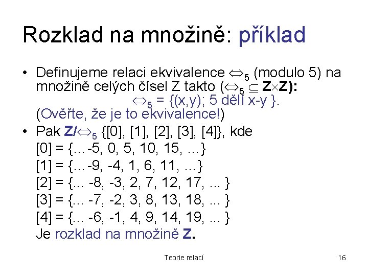 Rozklad na množině: příklad • Definujeme relaci ekvivalence 5 (modulo 5) na množině celých