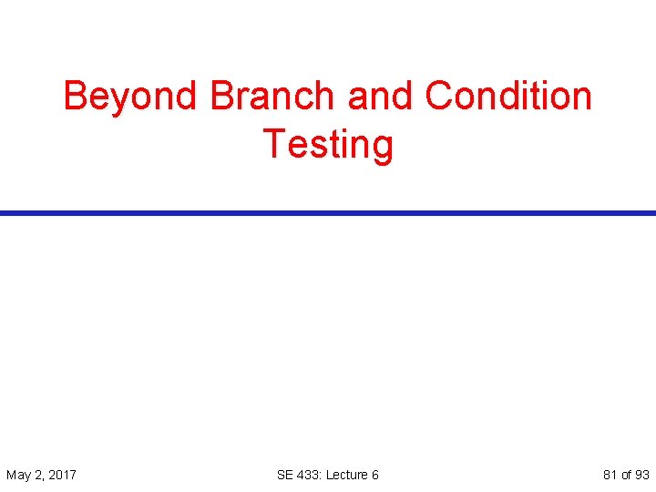 Beyond Branch and Condition Testing May 2, 2017 SE 433: Lecture 6 81 of