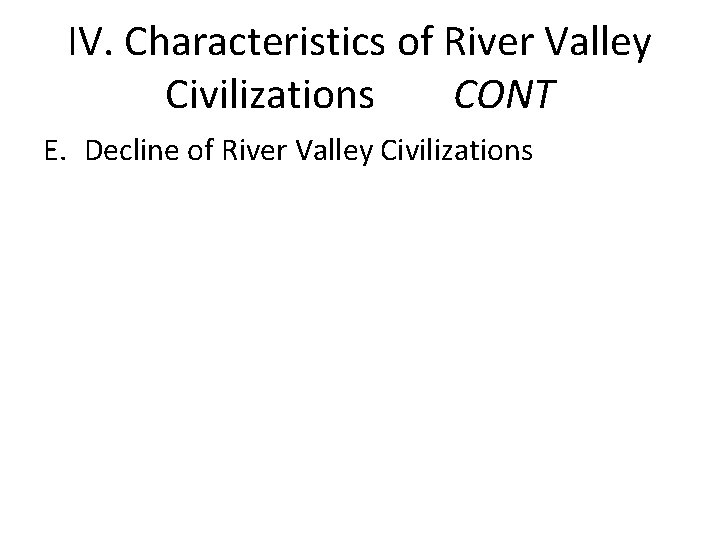 IV. Characteristics of River Valley Civilizations CONT E. Decline of River Valley Civilizations 