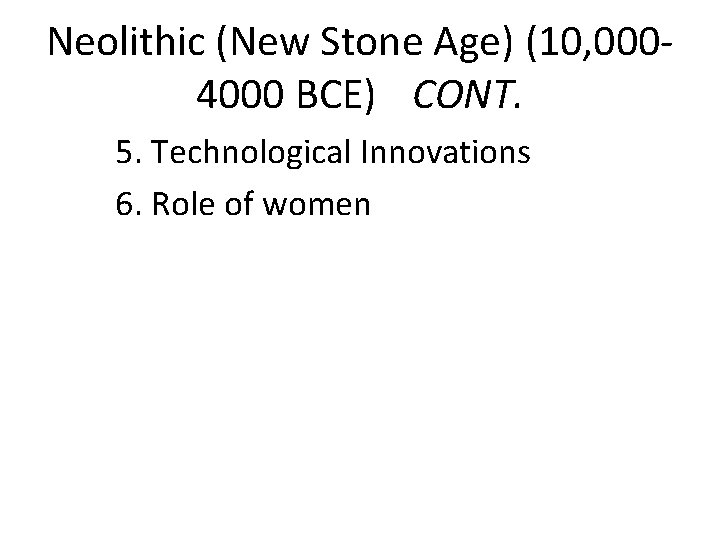 Neolithic (New Stone Age) (10, 0004000 BCE) CONT. 5. Technological Innovations 6. Role of