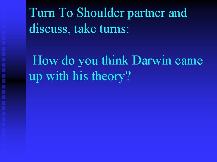 Turn To Shoulder partner and discuss, take turns: How do you think Darwin came