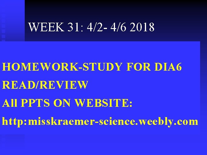 WEEK 31: 4/2 - 4/6 2018 HOMEWORK-STUDY FOR DIA 6 READ/REVIEW All PPTS ON