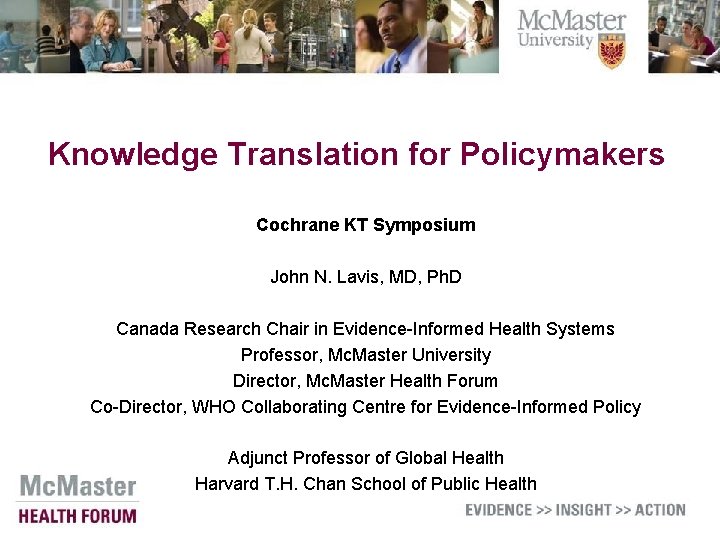 Knowledge Translation for Policymakers Cochrane KT Symposium John N. Lavis, MD, Ph. D Canada