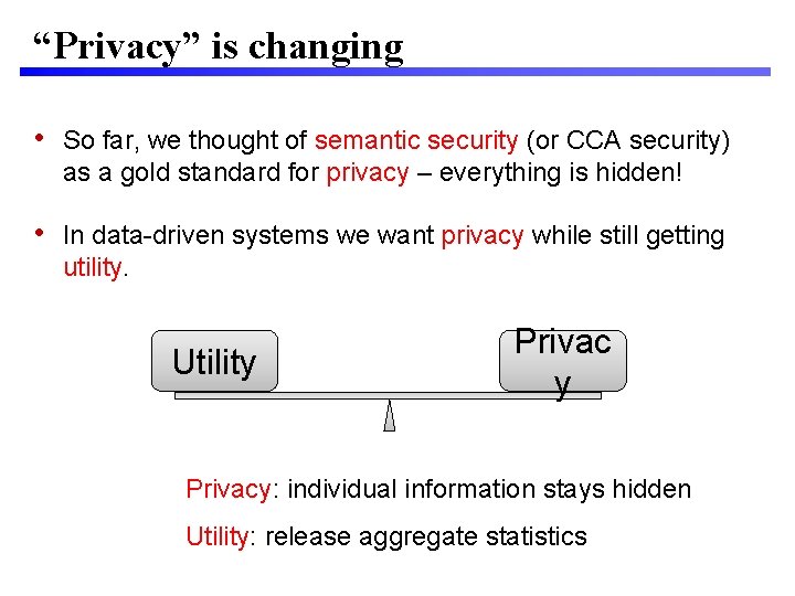 “Privacy” is changing • So far, we thought of semantic security (or CCA security)
