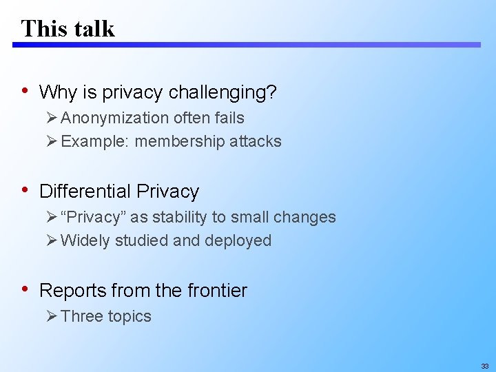 This talk • Why is privacy challenging? Anonymization often fails Example: membership attacks •