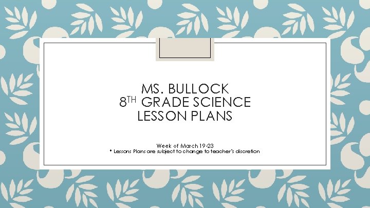 MS. BULLOCK 8 TH GRADE SCIENCE LESSON PLANS Week of March 19 -23 *