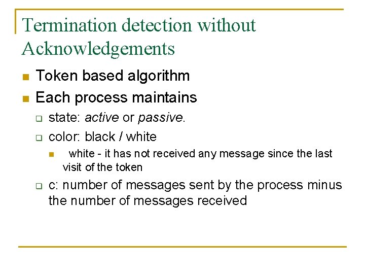 Termination detection without Acknowledgements n n Token based algorithm Each process maintains q q