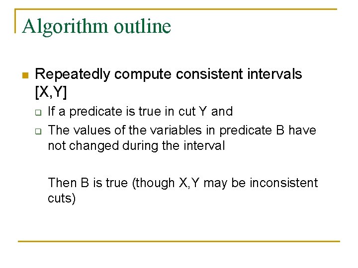Algorithm outline n Repeatedly compute consistent intervals [X, Y] q q If a predicate